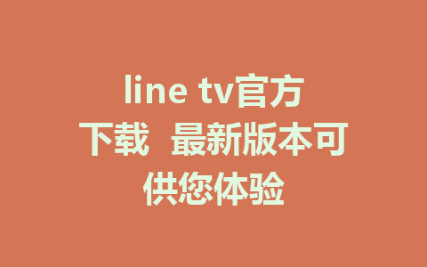 line tv官方下载  最新版本可供您体验