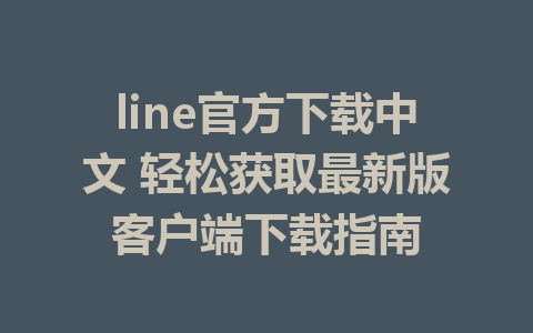 line官方下载中文 轻松获取最新版客户端下载指南