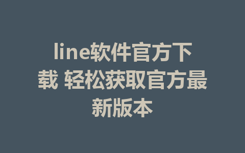 line软件官方下载 轻松获取官方最新版本