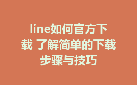 line如何官方下载 了解简单的下载步骤与技巧