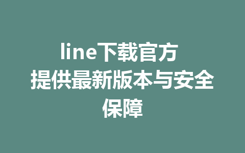 line下载官方 提供最新版本与安全保障