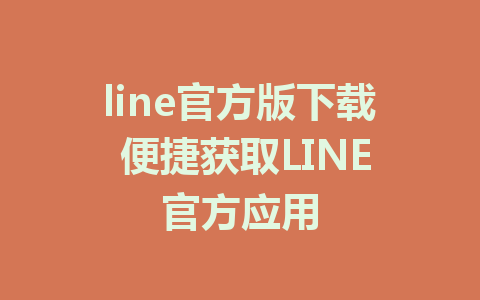 line官方版下载 便捷获取LINE官方应用