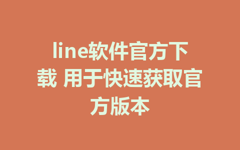 line软件官方下载 用于快速获取官方版本