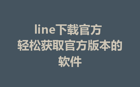 line下载官方 轻松获取官方版本的软件