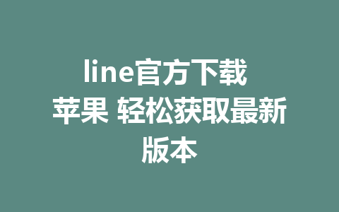 line官方下载 苹果 轻松获取最新版本