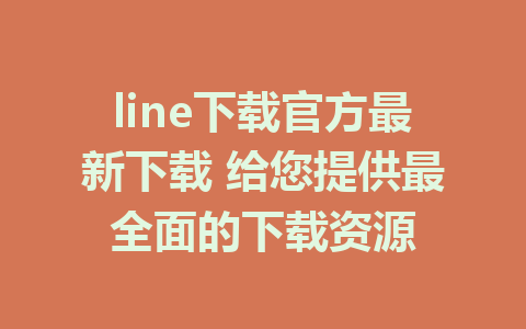 line下载官方最新下载 给您提供最全面的下载资源