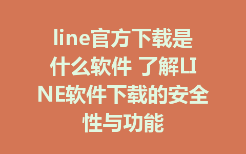 line官方下载是什么软件 了解LINE软件下载的安全性与功能