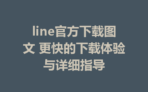 line官方下载图文 更快的下载体验与详细指导