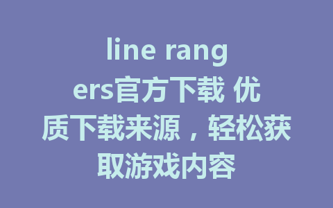 line rangers官方下载 优质下载来源，轻松获取游戏内容